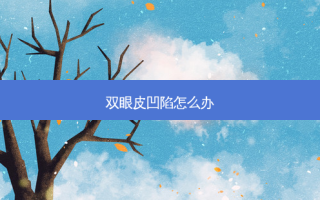 双眼皮凹陷怎么办