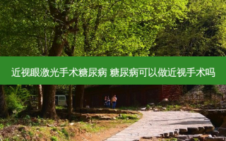 近视眼激光手术糖尿病 糖尿病可以做近视手术吗
