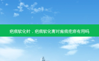 疤痕软化针，疤痕软化膏对瘢痕疙瘩有用吗