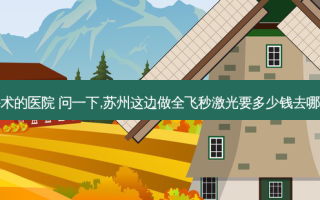 苏州激光飞秒手术的医院 问一下,苏州这边做全飞秒激光要多少钱去哪家医院做比较好