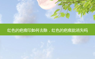 红色的疤痕印如何去除，红色的疤痕能消失吗