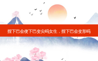 捏下巴会使下巴变尖吗女生，捏下巴会变形吗