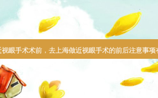 上海近视眼手术术前，去上海做近视眼手术的前后注意事项有哪些