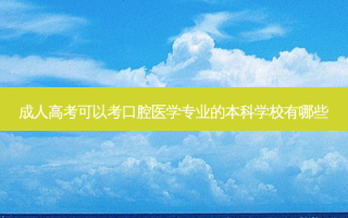 成人高考可以考口腔医学专业的本科学校有哪些