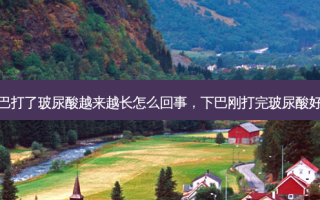 下巴打了玻尿酸越来越长怎么回事，下巴刚打完玻尿酸好丑