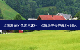 点阵激光的危害与坏处，点阵激光去疤痕3次对比