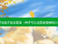 种植牙齿能不能走医保（种牙可以走医保报销吗2023年）