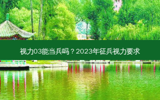 视力03能当兵吗？2023年征兵视力要求