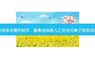 隆鼻假体有哪些材质，隆鼻假体植入之前会对鼻子里面消毒吗