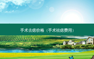 手术去痣价格（手术祛痣费用）