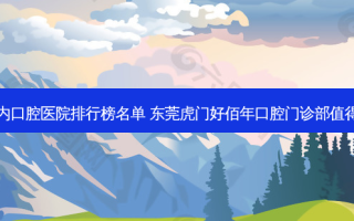 国内口腔医院排行榜名单 东莞虎门好佰年口腔门诊部值得选