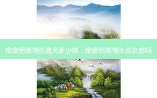 痘痘疤痕增生激光多少钱，痘痘疤痕增生会自愈吗