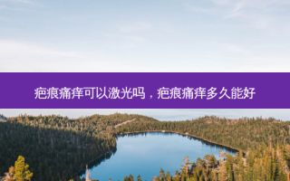 疤痕痛痒可以激光吗，疤痕痛痒多久能好