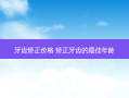 牙齿矫正价格 矫正牙齿的佳年龄