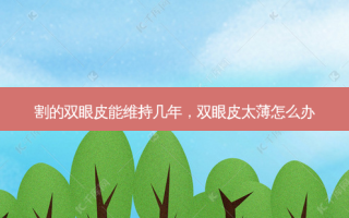 割的双眼皮能维持几年，双眼皮太薄怎么办