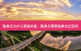 隆鼻后为什么要戴夹板，隆鼻后需要戴鼻夹定型吗