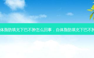 自体脂肪填充下巴不肿怎么回事，自体脂肪填充下巴不肿了