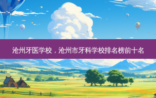 沧州牙医学校，沧州市牙科学校排名榜前十名