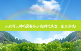 头发可以种吗需要多少钱(种植头发一般多少钱)