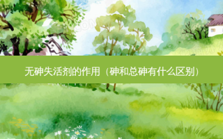 无砷失活剂的作用（砷和总砷有什么区别）
