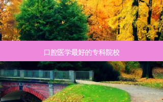 口腔医学好的专科院校