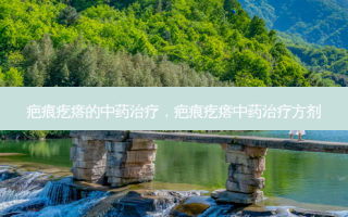 疤痕疙瘩的中药治疗，疤痕疙瘩中药治疗方剂