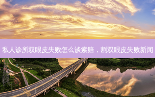 私人诊所双眼皮失败怎么谈索赔，割双眼皮失败新闻