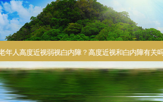 老年人高度近视弱视白内障？高度近视和白内障有关吗