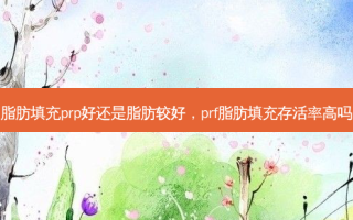 脂肪填充prp好还是脂肪较好，prf脂肪填充 *** 高吗