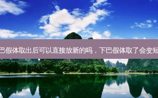 下巴假体取出后可以直接放新的吗，下巴假体取了会变短吗