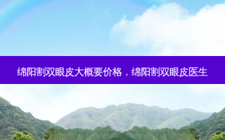 绵阳割双眼皮大概要价格，绵阳割双眼皮医生