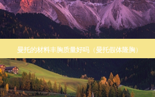 曼托的材料丰胸质量好吗（曼托假体隆胸）