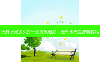 无针水光多久打一次效果 *** 好，无针水光是智商税吗