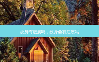 纹身有疤痕吗，纹身会有疤痕吗
