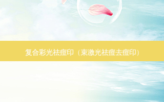 复合彩光祛痘印（束激光祛痘去痘印）