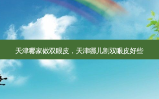 天津哪家做双眼皮，天津哪儿割双眼皮好些