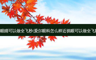 那种眼睛可以做全飞秒(爱尔眼科怎么样近视眼可以做全飞秒吗)