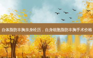 自体脂肪丰胸亲身经历，自身细胞脂肪丰胸手术价格