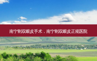 南宁割双眼皮手术，南宁割双眼皮正规医院