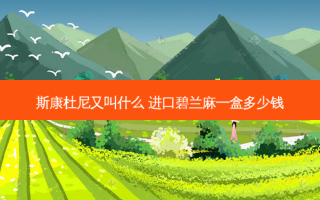 斯康杜尼又叫什么 进口碧兰麻一盒多少钱