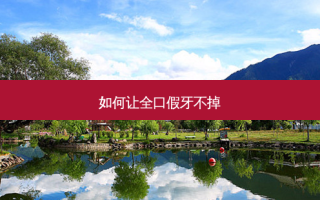 如何让全口假牙不掉