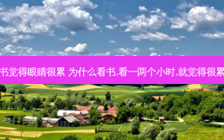 看书觉得眼睛很累 为什么看书,看一两个小时,就觉得很累啊