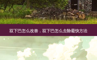 双下巴怎么改善，双下巴怎么去除 *** 快 *** 