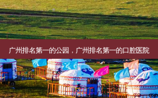 广州 *** 的公园，广州 *** 的口腔医院