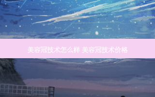 美容冠技术怎么样 美容冠技术价格
