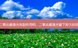 二氧化碳激光有副作用吗，二氧化碳激光留下好大的坑
