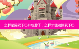 怎样消除双下巴和粗脖子，怎样才能消除双下巴