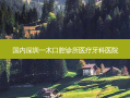 国内深圳一木口腔诊所医疗牙科医院