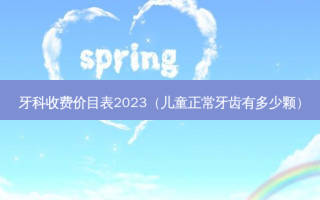 牙科收费价目表2023（儿童正常牙齿有多少颗）