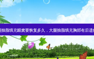 大腿抽脂填充眼窝要恢复多久，大腿抽脂填充胸部有后遗症吗